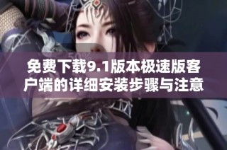 免费下载9.1版本极速版客户端的详细安装步骤与注意事项