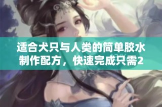 适合犬只与人类的简单胶水制作配方，快速完成只需20分钟