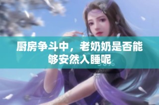 厨房争斗中，老奶奶是否能够安然入睡呢