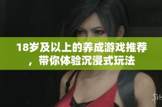 18岁及以上的养成游戏推荐，带你体验沉浸式玩法