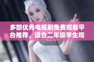 多部优秀电视剧免费观看平台推荐，适合二年级学生观看