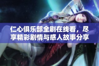 仁心俱乐部全剧在线看，尽享精彩剧情与感人故事分享