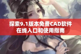 探索9.1版本免费CAD软件在线入口和使用指南