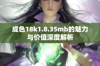 成色18k1.8.35mb的魅力与价值深度解析