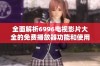 全面解析6996电视影片大全的免费播放器功能和使用技巧