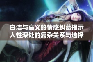 白洁与高义的情感纠葛揭示人性深处的复杂关系与选择