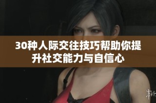 30种人际交往技巧帮助你提升社交能力与自信心