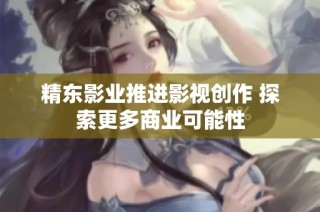 精东影业推进影视创作 探索更多商业可能性