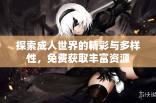 探索成人世界的精彩与多样性，免费获取丰富资源
