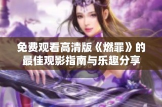 免费观看高清版《燃罪》的最佳观影指南与乐趣分享