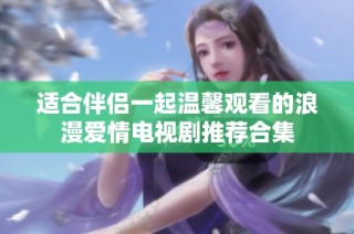 适合伴侣一起温馨观看的浪漫爱情电视剧推荐合集