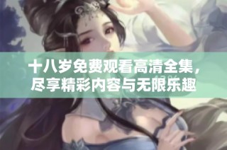 十八岁免费观看高清全集，尽享精彩内容与无限乐趣