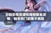 日韩影视资源在线观看全攻略，畅享热门剧集不再愁
