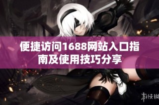 便捷访问1688网站入口指南及使用技巧分享