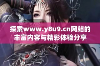 探索www.y8u9.cn网站的丰富内容与精彩体验分享