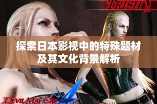 探索日本影视中的特殊题材及其文化背景解析
