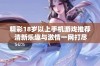 精彩18岁以上手机游戏推荐 清新乐趣与激情一网打尽