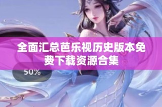 全面汇总芭乐视历史版本免费下载资源合集