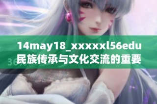14may18_xxxxxl56edu民族传承与文化交流的重要性分析