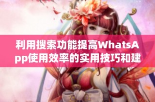 利用搜索功能提高WhatsApp使用效率的实用技巧和建议