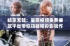 畅享无阻：星辰视频免费播放平台带你领略精彩影视作品