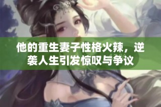 他的重生妻子性格火辣，逆袭人生引发惊叹与争议