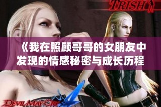 《我在照顾哥哥的女朋友中发现的情感秘密与成长历程》