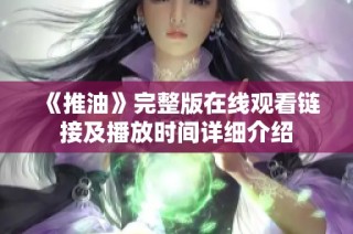 《推油》完整版在线观看链接及播放时间详细介绍