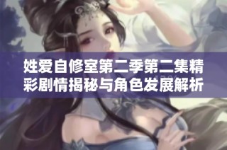 姓爱自修室第二季第二集精彩剧情揭秘与角色发展解析