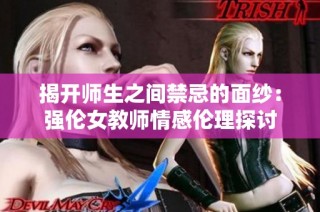 揭开师生之间禁忌的面纱：强伦女教师情感伦理探讨