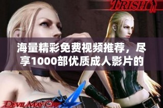 海量精彩免费视频推荐，尽享1000部优质成人影片的乐趣与激情