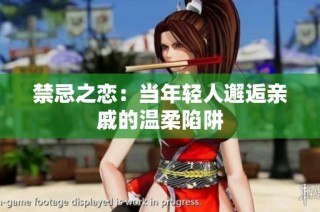禁忌之恋：当年轻人邂逅亲戚的温柔陷阱