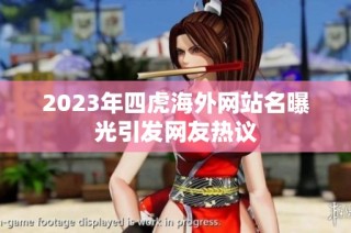 2023年四虎海外网站名曝光引发网友热议