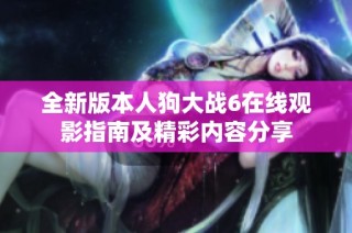 全新版本人狗大战6在线观影指南及精彩内容分享