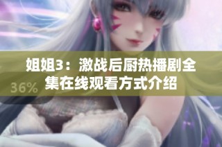 姐姐3：激战后厨热播剧全集在线观看方式介绍