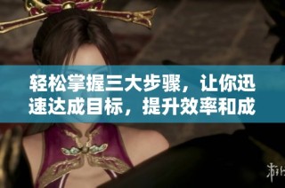 轻松掌握三大步骤，让你迅速达成目标，提升效率和成就感