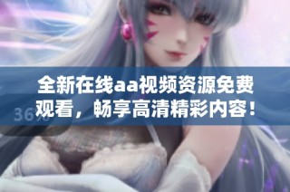 全新在线aa视频资源免费观看，畅享高清精彩内容！
