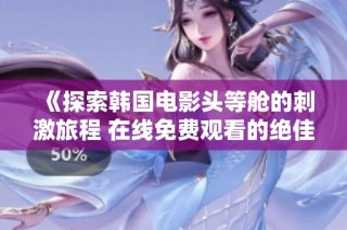 《探索韩国电影头等舱的刺激旅程 在线免费观看的绝佳选择》