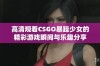 高清观看CSGO暴躁少女的精彩游戏瞬间与乐趣分享