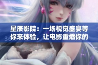 星辰影院：一场视觉盛宴等你来体验，让电影重燃你的热情