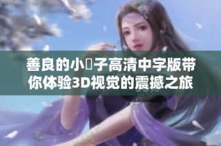 善良的小峓子高清中字版带你体验3D视觉的震撼之旅