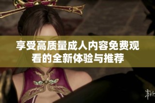 享受高质量成人内容免费观看的全新体验与推荐