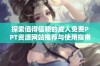 探索值得信赖的成人免费PPT资源网站推荐与使用指南