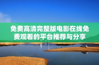 免费高清完整版电影在线免费观看的平台推荐与分享