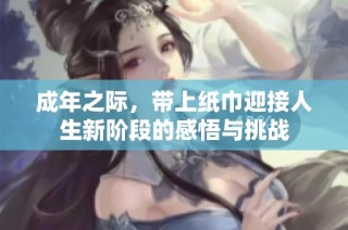成年之际，带上纸巾迎接人生新阶段的感悟与挑战
