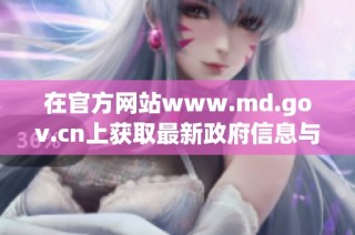 在官方网站www.md.gov.cn上获取最新政府信息与动态
