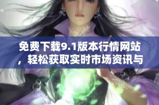 免费下载9.1版本行情网站，轻松获取实时市场资讯与数据