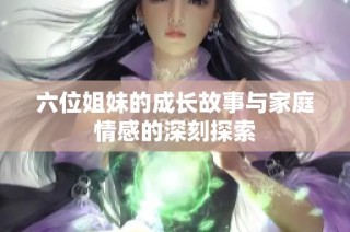 六位姐妹的成长故事与家庭情感的深刻探索