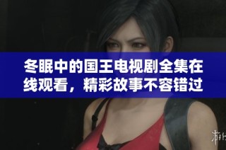 冬眠中的国王电视剧全集在线观看，精彩故事不容错过