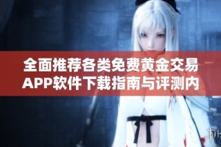 全面推荐各类免费黄金交易APP软件下载指南与评测内容